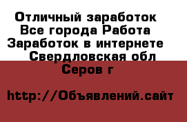 Отличный заработок - Все города Работа » Заработок в интернете   . Свердловская обл.,Серов г.